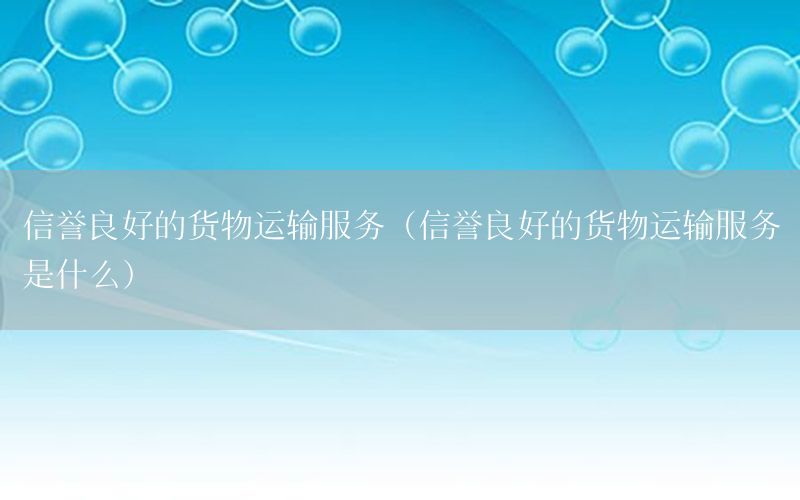 信誉良好的货物运输服务（信誉良好的货物运输服务是什么）