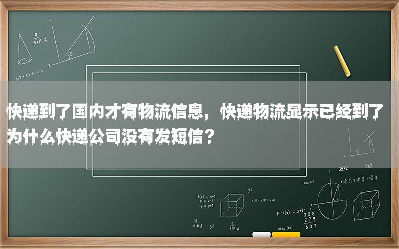 快递到了国内才有物流信息，快递物流显示已经到了 为什么快递公司没有发短信?