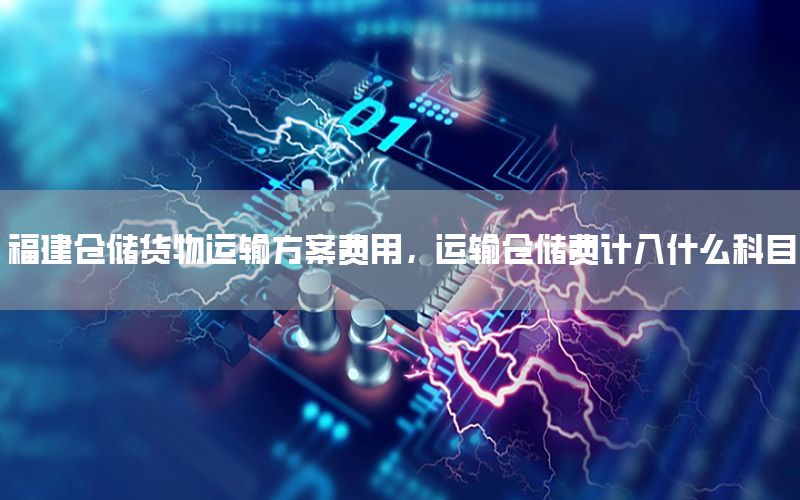 福建仓储货物运输方案费用，运输仓储费计入什么科目