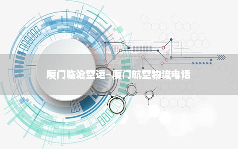 厦门临沧空运-厦门航空物流电话