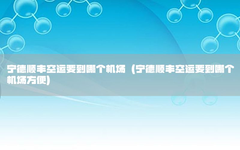 宁德顺丰空运要到哪个机场（宁德顺丰空运要到哪个机场方便）