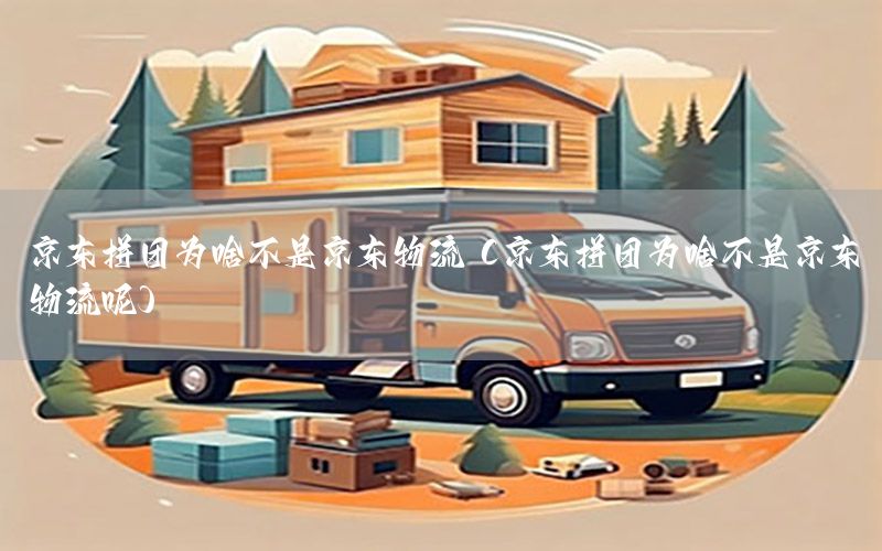 京东拼团为啥不是京东物流（京东拼团为啥不是京东物流呢）
