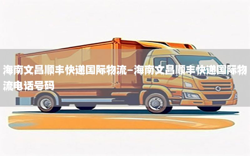 海南文昌顺丰快递国际物流-海南文昌顺丰快递国际物流电话号码