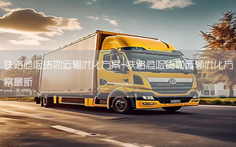 铁路危险货物运输优化方案-铁路危险货物运输优化方案最新